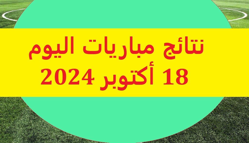 نتائج مباريات اليوم - 18 أكتوبر 2024